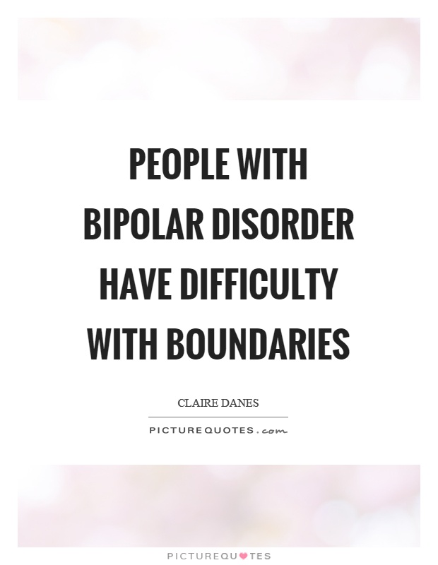 People with bipolar disorder have difficulty with boundaries Picture Quote #1