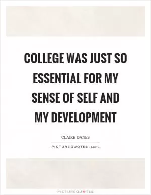 College was just so essential for my sense of self and my development Picture Quote #1