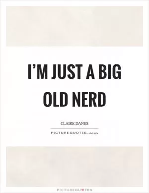 I’m just a big old nerd Picture Quote #1