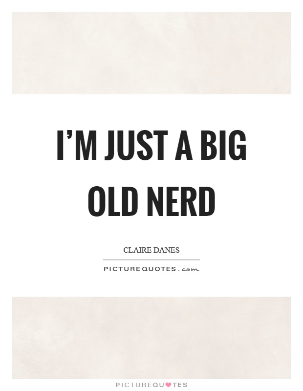 I'm just a big old nerd Picture Quote #1