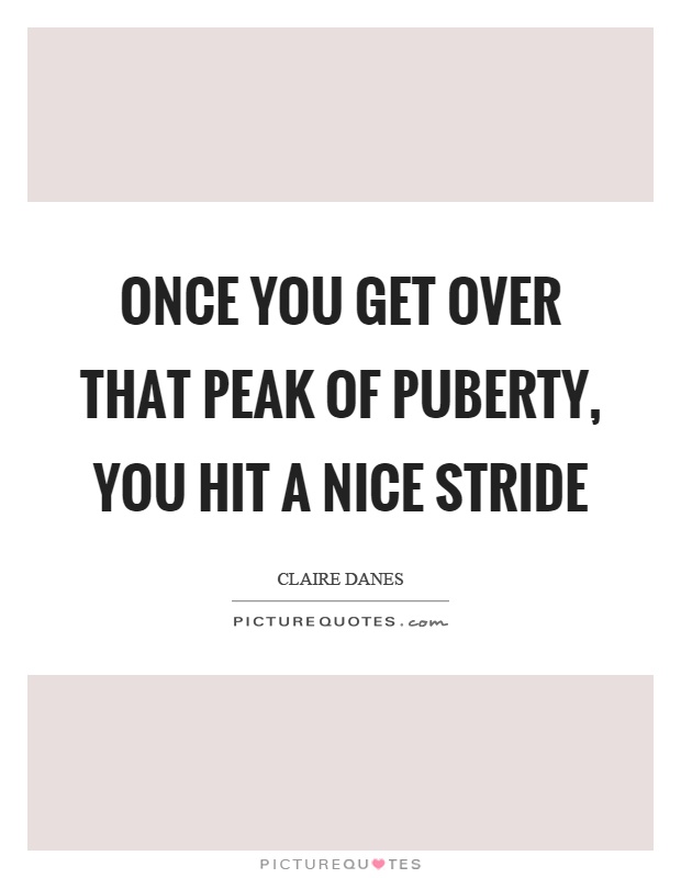 Once you get over that peak of puberty, you hit a nice stride Picture Quote #1