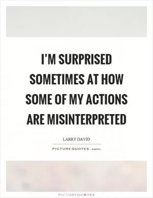 I’m surprised sometimes at how some of my actions are misinterpreted Picture Quote #1