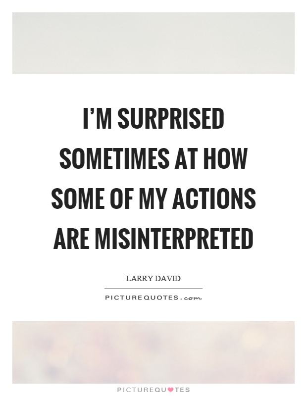 I'm surprised sometimes at how some of my actions are misinterpreted Picture Quote #1