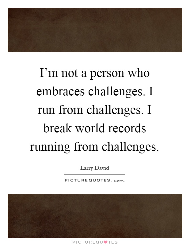 I'm not a person who embraces challenges. I run from challenges. I break world records running from challenges Picture Quote #1
