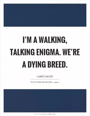 I’m a walking, talking enigma. We’re a dying breed Picture Quote #1