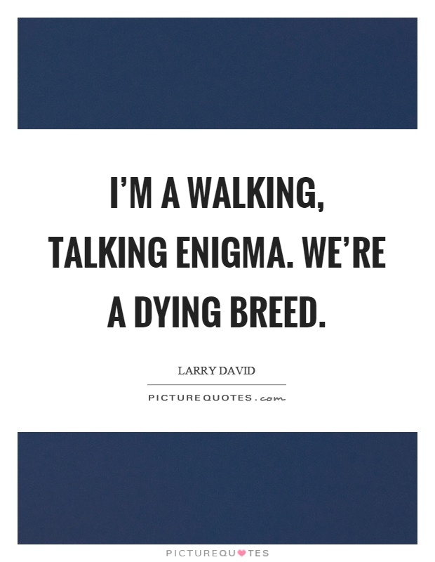 I'm a walking, talking enigma. We're a dying breed Picture Quote #1
