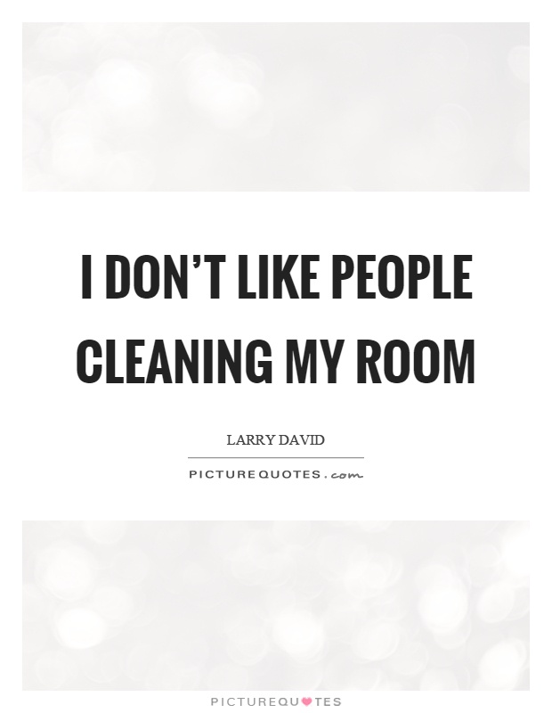 I don't like people cleaning my room Picture Quote #1