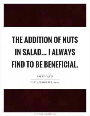 The addition of nuts in salad... I always find to be beneficial Picture Quote #1