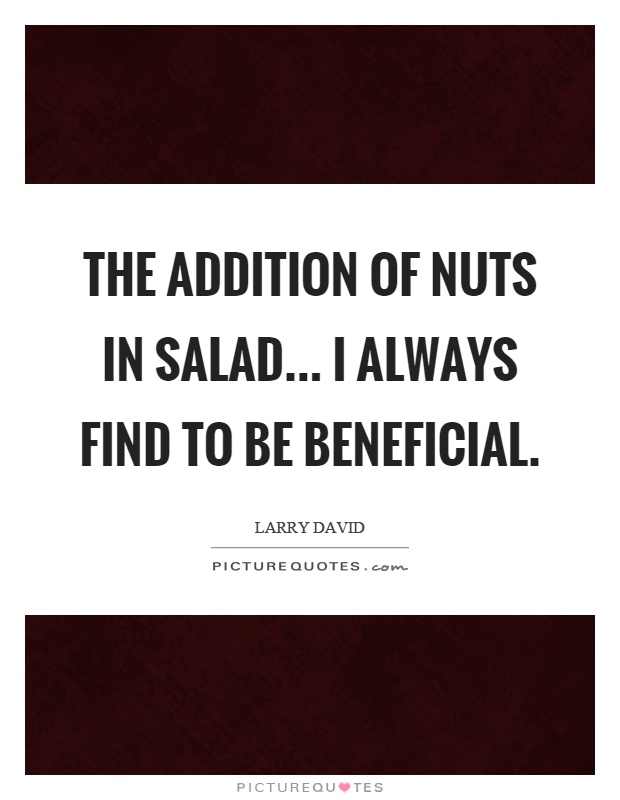 The addition of nuts in salad... I always find to be beneficial Picture Quote #1