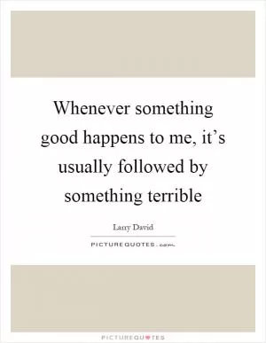 Whenever something good happens to me, it’s usually followed by something terrible Picture Quote #1