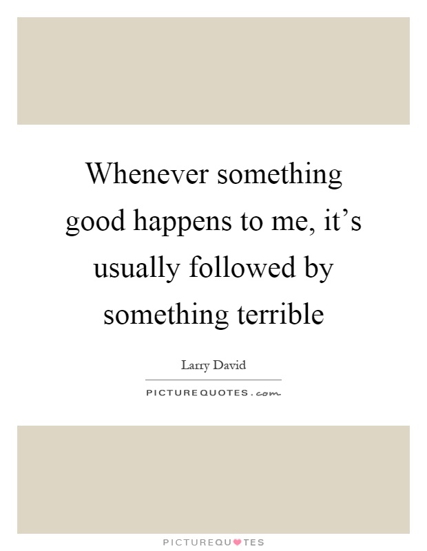 Whenever something good happens to me, it's usually followed by something terrible Picture Quote #1