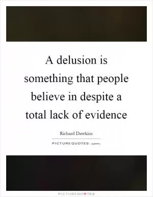 A delusion is something that people believe in despite a total lack of evidence Picture Quote #1