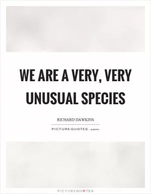 We are a very, very unusual species Picture Quote #1