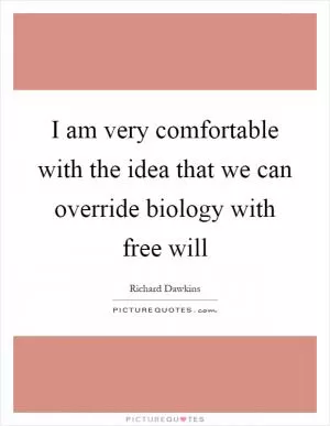 I am very comfortable with the idea that we can override biology with free will Picture Quote #1