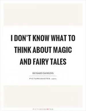 I don’t know what to think about magic and fairy tales Picture Quote #1