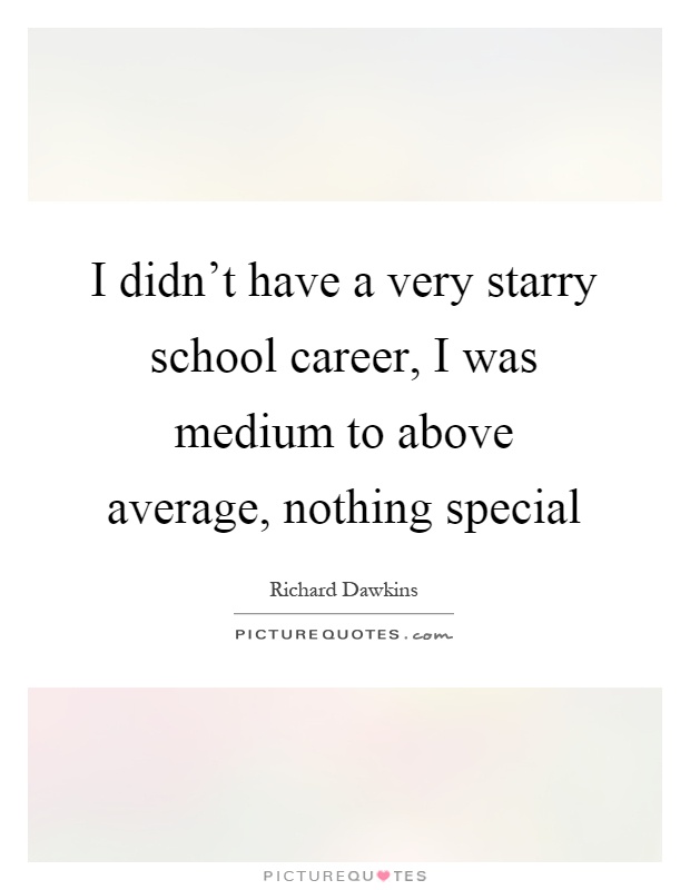 I didn't have a very starry school career, I was medium to above average, nothing special Picture Quote #1