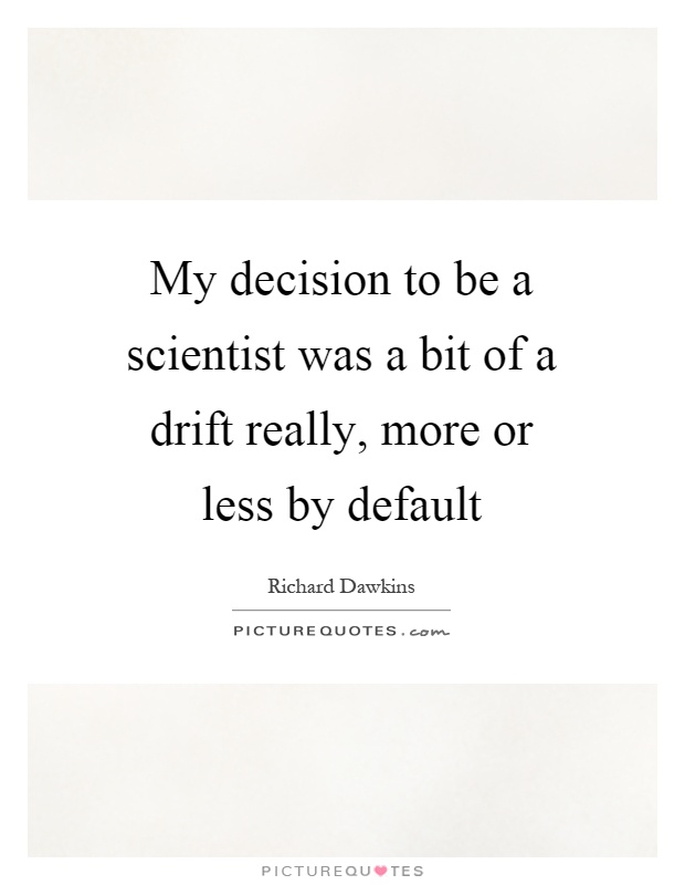 My decision to be a scientist was a bit of a drift really, more or less by default Picture Quote #1