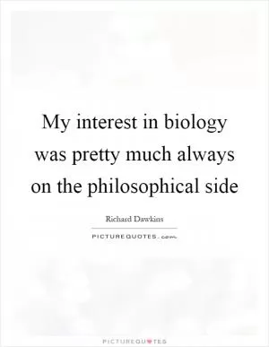My interest in biology was pretty much always on the philosophical side Picture Quote #1