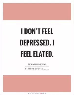 I don’t feel depressed. I feel elated Picture Quote #1