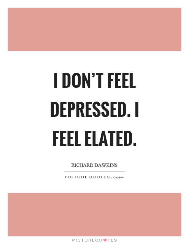 I don't feel depressed. I feel elated Picture Quote #1