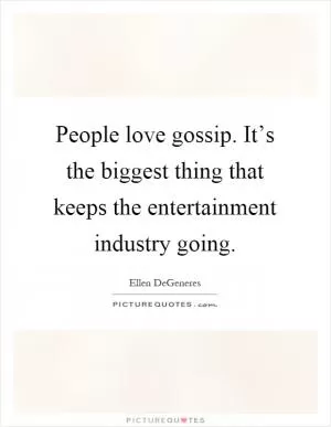 People love gossip. It’s the biggest thing that keeps the entertainment industry going Picture Quote #1