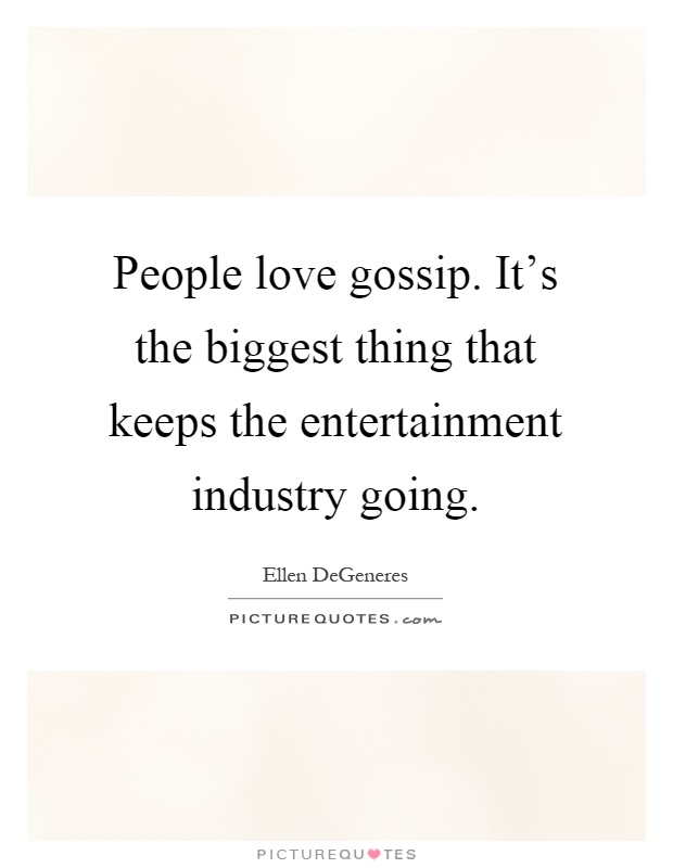 People love gossip. It's the biggest thing that keeps the entertainment industry going Picture Quote #1