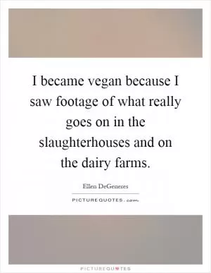 I became vegan because I saw footage of what really goes on in the slaughterhouses and on the dairy farms Picture Quote #1