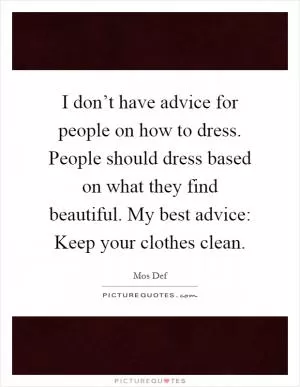 I don’t have advice for people on how to dress. People should dress based on what they find beautiful. My best advice: Keep your clothes clean Picture Quote #1