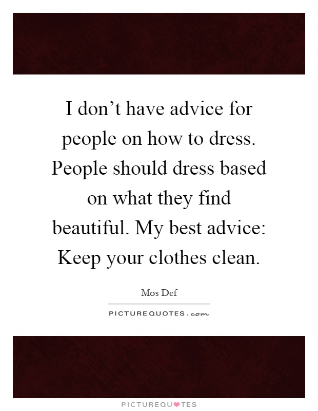 I don't have advice for people on how to dress. People should dress based on what they find beautiful. My best advice: Keep your clothes clean Picture Quote #1