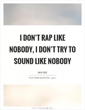 I don’t rap like nobody, I don’t try to sound like nobody Picture Quote #1