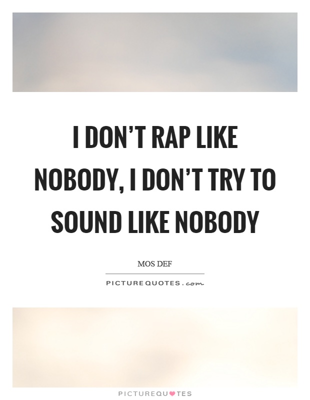 I don't rap like nobody, I don't try to sound like nobody Picture Quote #1