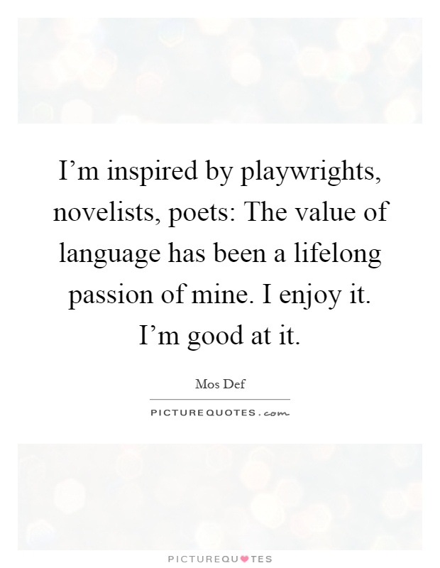 I'm inspired by playwrights, novelists, poets: The value of language has been a lifelong passion of mine. I enjoy it. I'm good at it Picture Quote #1