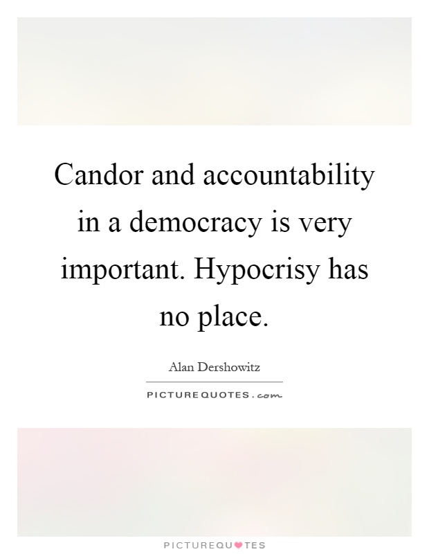 Candor and accountability in a democracy is very important. Hypocrisy has no place Picture Quote #1
