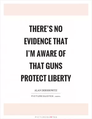 There’s no evidence that I’m aware of that guns protect liberty Picture Quote #1