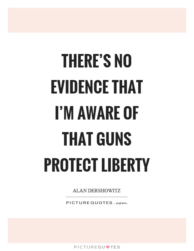 There's no evidence that I'm aware of that guns protect liberty Picture Quote #1