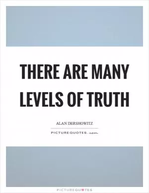 There are many levels of truth Picture Quote #1