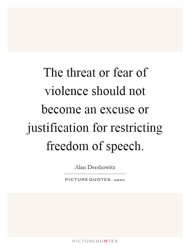 The threat or fear of violence should not become an excuse or justification for restricting freedom of speech Picture Quote #1