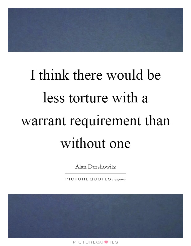 I think there would be less torture with a warrant requirement than without one Picture Quote #1