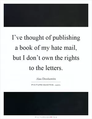 I’ve thought of publishing a book of my hate mail, but I don’t own the rights to the letters Picture Quote #1