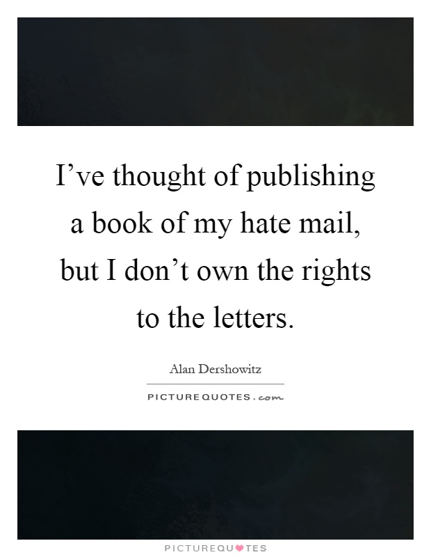 I've thought of publishing a book of my hate mail, but I don't own the rights to the letters Picture Quote #1