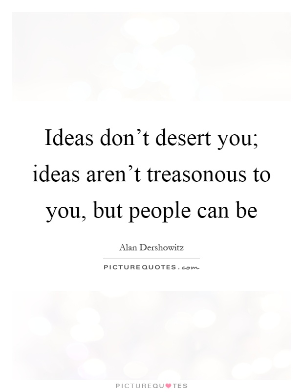 Ideas don't desert you; ideas aren't treasonous to you, but people can be Picture Quote #1
