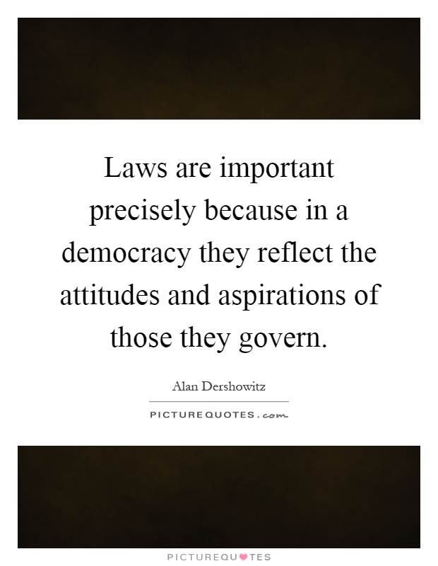 Laws are important precisely because in a democracy they reflect the attitudes and aspirations of those they govern Picture Quote #1