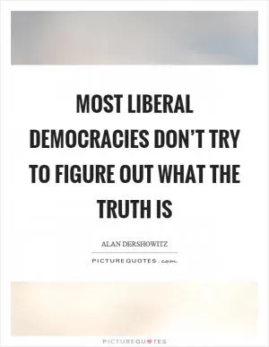 Most liberal democracies don’t try to figure out what the truth is Picture Quote #1