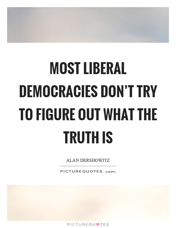Most liberal democracies don't try to figure out what the truth is Picture Quote #1