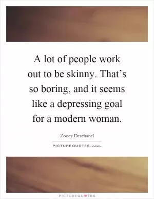 A lot of people work out to be skinny. That’s so boring, and it seems like a depressing goal for a modern woman Picture Quote #1