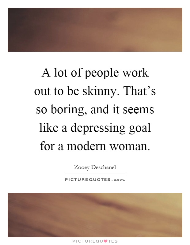 A lot of people work out to be skinny. That's so boring, and it seems like a depressing goal for a modern woman Picture Quote #1