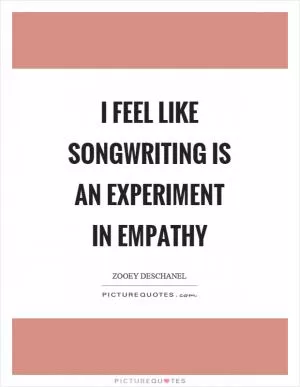 I feel like songwriting is an experiment in empathy Picture Quote #1