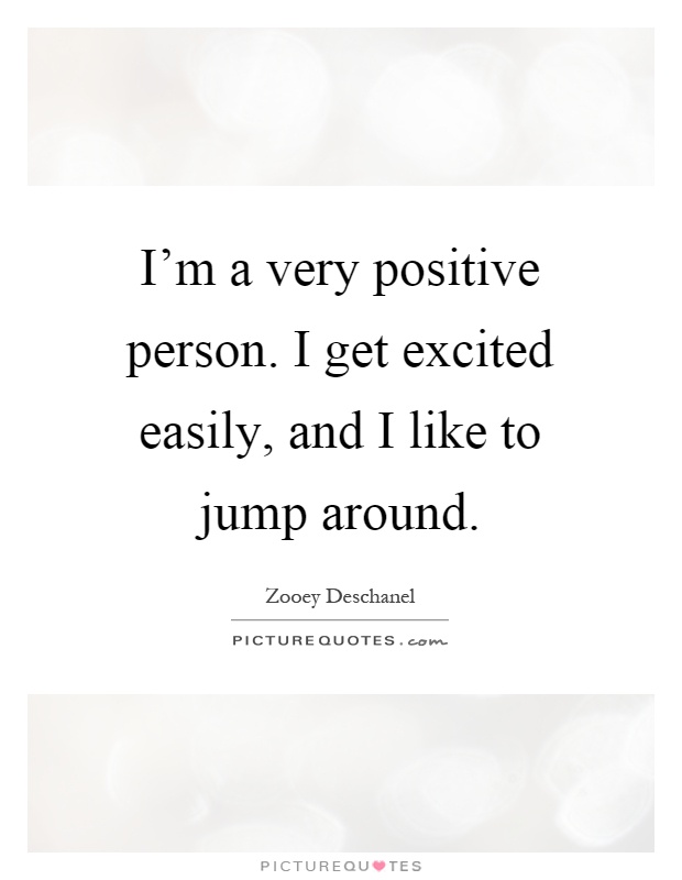 I'm a very positive person. I get excited easily, and I like to jump around Picture Quote #1