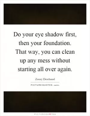 Do your eye shadow first, then your foundation. That way, you can clean up any mess without starting all over again Picture Quote #1