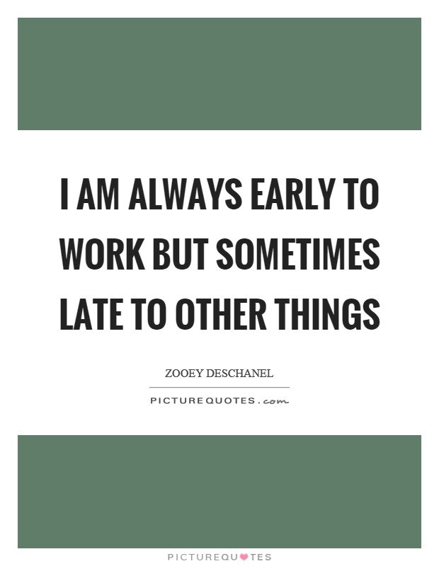 I am always early to work but sometimes late to other things Picture Quote #1